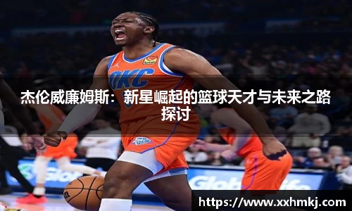 杰伦威廉姆斯：新星崛起的篮球天才与未来之路探讨